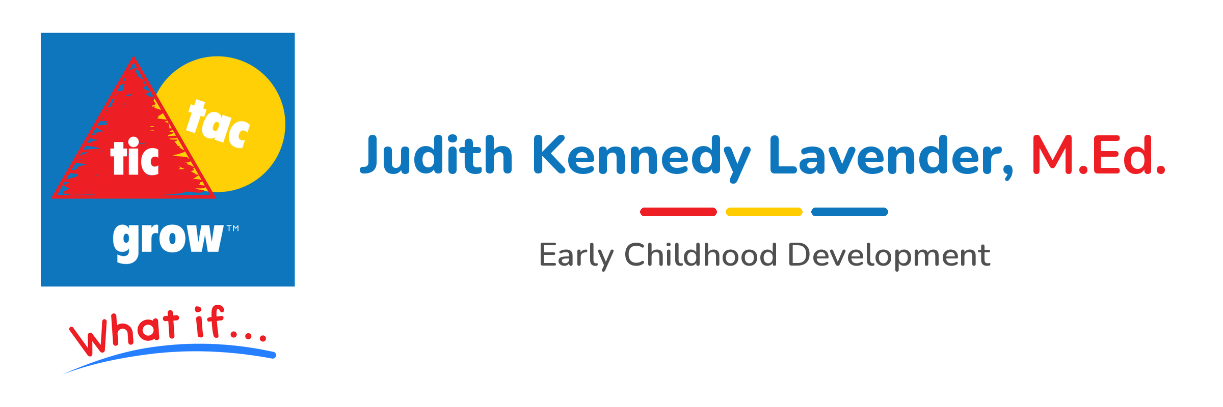 Tic Tac Grow logo with the tagline What if..., and Judith Kennedy Lavender, M.Ed., Early Childhood Development